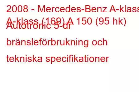 2008 - Mercedes-Benz A-klass
A-klass (169) A 150 (95 hk) Autotronic 5-dr bränsleförbrukning och tekniska specifikationer