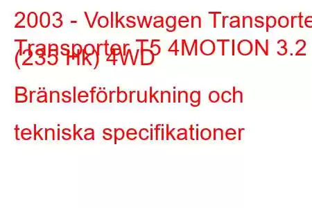 2003 - Volkswagen Transporter
Transporter T5 4MOTION 3.2 (235 Hk) 4WD Bränsleförbrukning och tekniska specifikationer