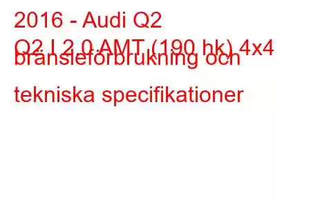 2016 - Audi Q2
Q2 I 2.0 AMT (190 hk) 4x4 bränsleförbrukning och tekniska specifikationer