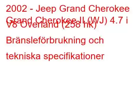 2002 - Jeep Grand Cherokee
Grand Cherokee II (WJ) 4.7 i V8 Overland (258 hk) Bränsleförbrukning och tekniska specifikationer