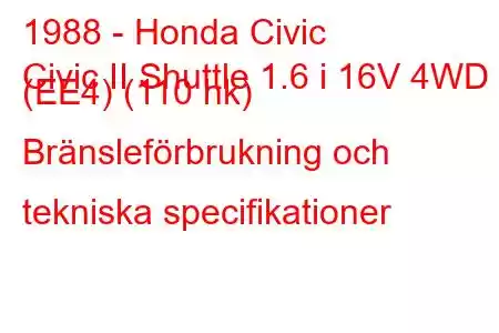 1988 - Honda Civic
Civic II Shuttle 1.6 i 16V 4WD (EE4) (110 hk) Bränsleförbrukning och tekniska specifikationer