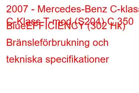 2007 - Mercedes-Benz C-klass
C-Klass T-mod (S204) C 350 BlueEFFICIENCY (302 Hk) Bränsleförbrukning och tekniska specifikationer