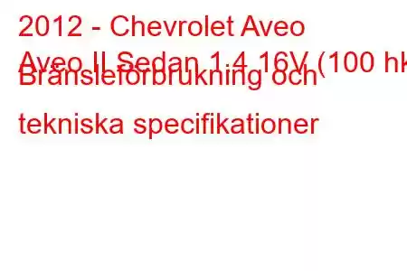 2012 - Chevrolet Aveo
Aveo II Sedan 1.4 16V (100 hk) Bränsleförbrukning och tekniska specifikationer