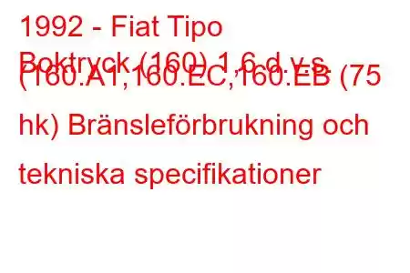 1992 - Fiat Tipo
Boktryck (160) 1,6 d.v.s. (160.A1,160.EC,160.EB (75 hk) Bränsleförbrukning och tekniska specifikationer