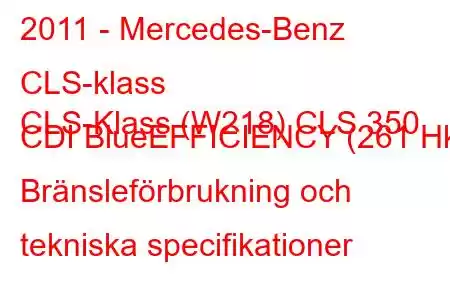 2011 - Mercedes-Benz CLS-klass
CLS-Klass (W218) CLS 350 CDI BlueEFFICIENCY (261 Hk) Bränsleförbrukning och tekniska specifikationer