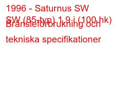 1996 - Saturnus SW
SW (85-typ) 1,9 i (100 hk) Bränsleförbrukning och tekniska specifikationer