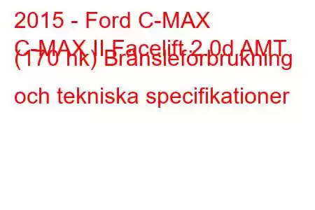 2015 - Ford C-MAX
C-MAX II Facelift 2.0d AMT (170 hk) Bränsleförbrukning och tekniska specifikationer