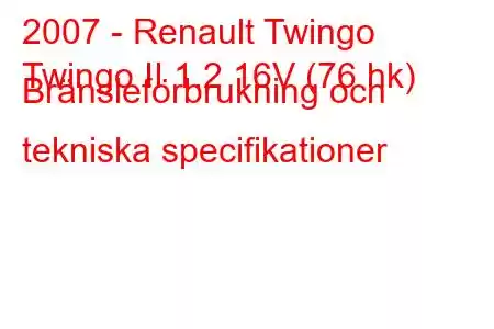 2007 - Renault Twingo
Twingo II 1.2 16V (76 hk) Bränsleförbrukning och tekniska specifikationer