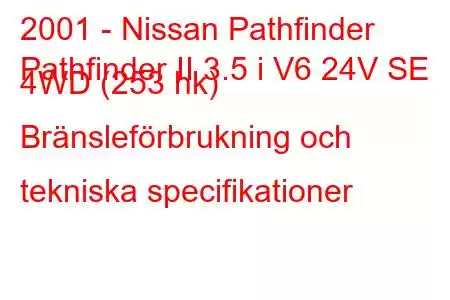 2001 - Nissan Pathfinder
Pathfinder II 3.5 i V6 24V SE 4WD (253 hk) Bränsleförbrukning och tekniska specifikationer