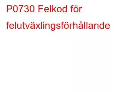 P0730 Felkod för felutväxlingsförhållande