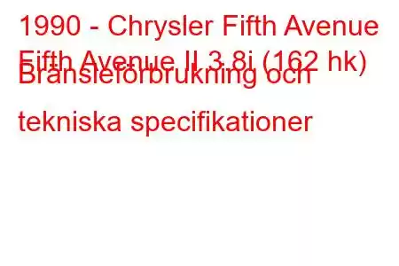 1990 - Chrysler Fifth Avenue
Fifth Avenue II 3.8i (162 hk) Bränsleförbrukning och tekniska specifikationer