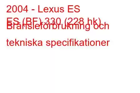 2004 - Lexus ES
ES (BF) 330 (228 hk) Bränsleförbrukning och tekniska specifikationer