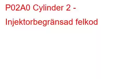 P02A0 Cylinder 2 - Injektorbegränsad felkod