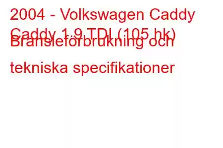 2004 - Volkswagen Caddy
Caddy 1.9 TDI (105 hk) Bränsleförbrukning och tekniska specifikationer