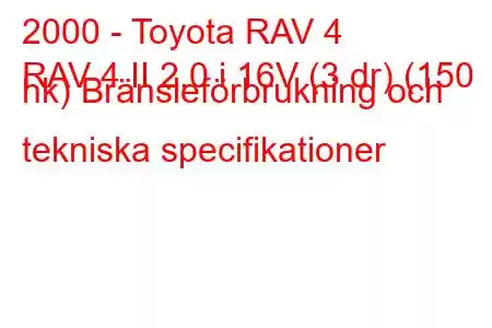 2000 - Toyota RAV 4
RAV 4 II 2.0 i 16V (3 dr) (150 hk) Bränsleförbrukning och tekniska specifikationer