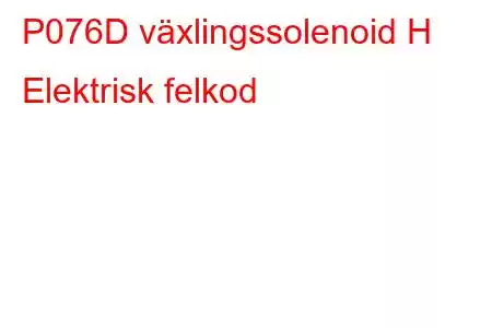 P076D växlingssolenoid H Elektrisk felkod