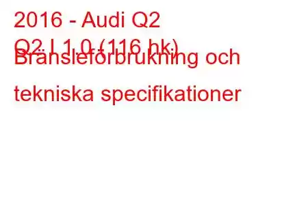 2016 - Audi Q2
Q2 I 1.0 (116 hk) Bränsleförbrukning och tekniska specifikationer