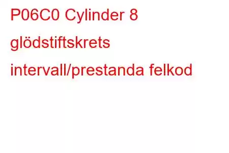 P06C0 Cylinder 8 glödstiftskrets intervall/prestanda felkod