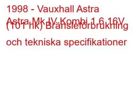 1998 - Vauxhall Astra
Astra Mk IV Kombi 1.6 16V (101 hk) Bränsleförbrukning och tekniska specifikationer