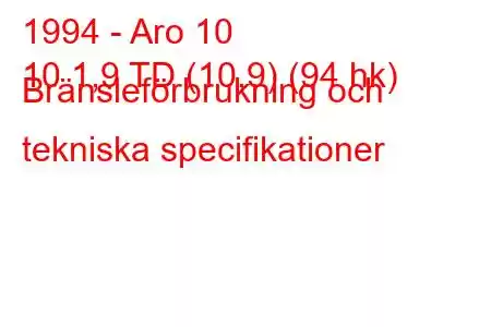 1994 - Aro 10
10 1,9 TD (10,9) (94 hk) Bränsleförbrukning och tekniska specifikationer