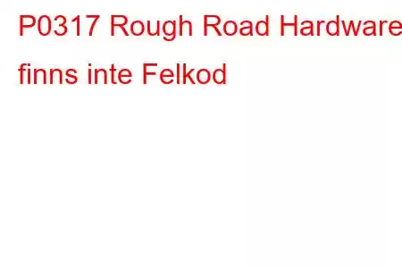 P0317 Rough Road Hardware finns inte Felkod