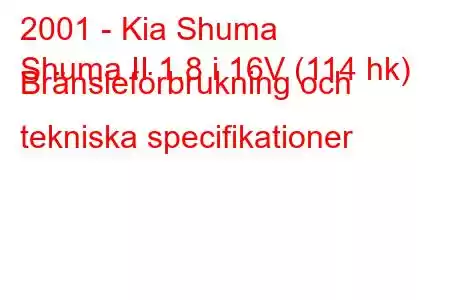 2001 - Kia Shuma
Shuma II 1.8 i 16V (114 hk) Bränsleförbrukning och tekniska specifikationer