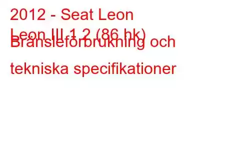 2012 - Seat Leon
Leon III 1.2 (86 hk) Bränsleförbrukning och tekniska specifikationer