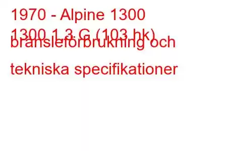 1970 - Alpine 1300
1300 1,3 G (103 hk) bränsleförbrukning och tekniska specifikationer