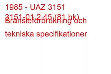 1985 - UAZ 3151
3151-01 2,45 (81 hk) Bränsleförbrukning och tekniska specifikationer