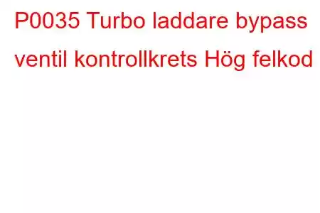 P0035 Turbo laddare bypass ventil kontrollkrets Hög felkod