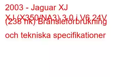 2003 - Jaguar XJ
XJ (X350/NA3) 3.0 i V6 24V (238 hk) Bränsleförbrukning och tekniska specifikationer