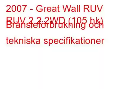 2007 - Great Wall RUV
RUV 2.2 2WD (105 hk) Bränsleförbrukning och tekniska specifikationer