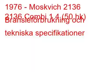 1976 - Moskvich 2136
2136 Combi 1.4 (50 hk) Bränsleförbrukning och tekniska specifikationer