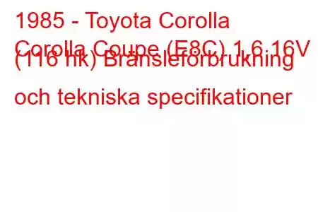 1985 - Toyota Corolla
Corolla Coupe (E8C) 1,6 16V (116 hk) Bränsleförbrukning och tekniska specifikationer