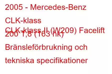 2005 - Mercedes-Benz CLK-klass
CLK-klass II (W209) Facelift 200 1,8 (163 hk) Bränsleförbrukning och tekniska specifikationer