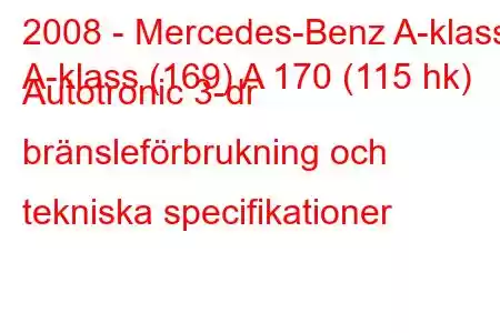 2008 - Mercedes-Benz A-klass
A-klass (169) A 170 (115 hk) Autotronic 3-dr bränsleförbrukning och tekniska specifikationer