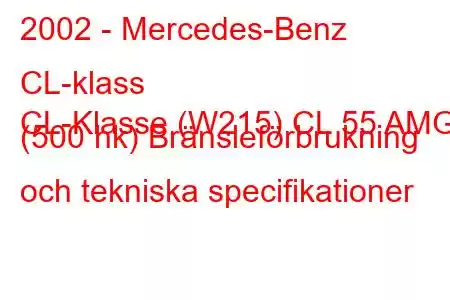 2002 - Mercedes-Benz CL-klass
CL-Klasse (W215) CL 55 AMG (500 hk) Bränsleförbrukning och tekniska specifikationer