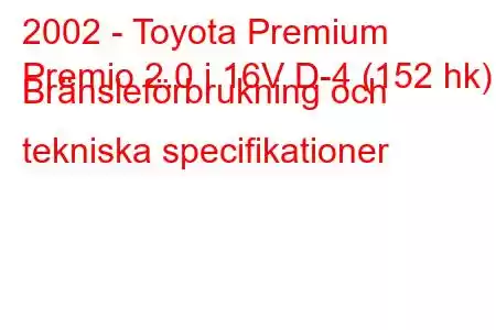 2002 - Toyota Premium
Premio 2.0 i 16V D-4 (152 hk) Bränsleförbrukning och tekniska specifikationer