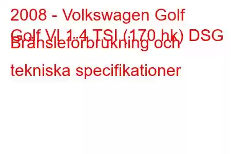 2008 - Volkswagen Golf
Golf VI 1.4 TSI (170 hk) DSG Bränsleförbrukning och tekniska specifikationer