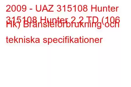 2009 - UAZ 315108 Hunter
315108 Hunter 2.2 TD (106 Hk) Bränsleförbrukning och tekniska specifikationer