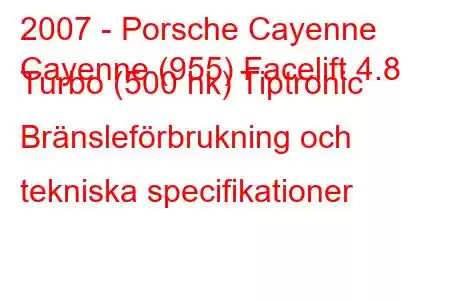 2007 - Porsche Cayenne
Cayenne (955) Facelift 4.8 Turbo (500 hk) Tiptronic Bränsleförbrukning och tekniska specifikationer