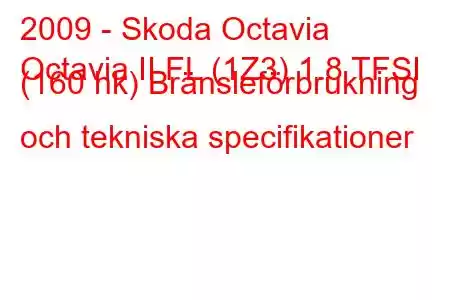 2009 - Skoda Octavia
Octavia II FL (1Z3) 1.8 TFSI (160 hk) Bränsleförbrukning och tekniska specifikationer