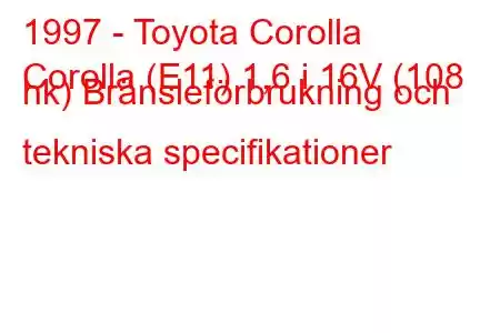 1997 - Toyota Corolla
Corolla (E11) 1,6 i 16V (108 hk) Bränsleförbrukning och tekniska specifikationer