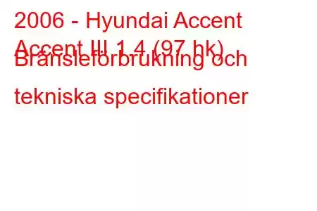 2006 - Hyundai Accent
Accent III 1.4 (97 hk) Bränsleförbrukning och tekniska specifikationer