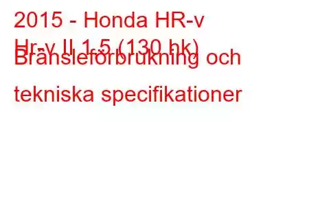 2015 - Honda HR-v
Hr-v II 1,5 (130 hk) Bränsleförbrukning och tekniska specifikationer