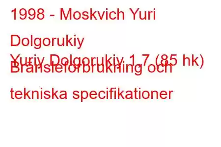 1998 - Moskvich Yuri Dolgorukiy
Yuriy Dolgorukiy 1,7 (85 hk) Bränsleförbrukning och tekniska specifikationer