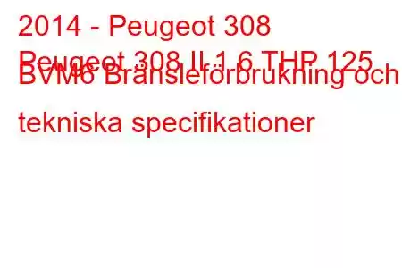 2014 - Peugeot 308
Peugeot 308 II 1.6 THP 125 BVM6 Bränsleförbrukning och tekniska specifikationer