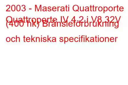 2003 - Maserati Quattroporte
Quattroporte IV 4.2 i V8 32V (400 hk) Bränsleförbrukning och tekniska specifikationer