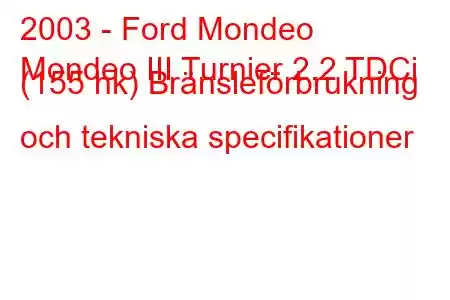 2003 - Ford Mondeo
Mondeo III Turnier 2.2 TDCi (155 hk) Bränsleförbrukning och tekniska specifikationer