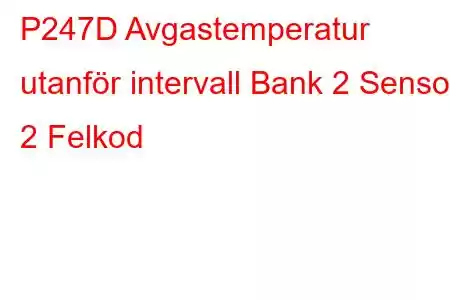 P247D Avgastemperatur utanför intervall Bank 2 Sensor 2 Felkod